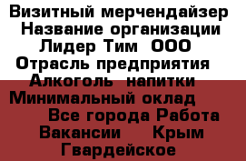 Визитный мерчендайзер › Название организации ­ Лидер Тим, ООО › Отрасль предприятия ­ Алкоголь, напитки › Минимальный оклад ­ 26 000 - Все города Работа » Вакансии   . Крым,Гвардейское